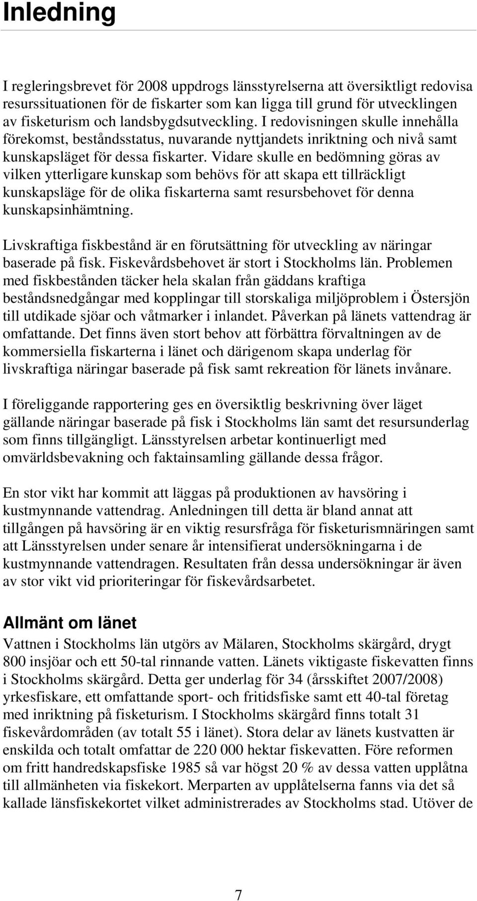 Vidare skulle en bedömning göras av vilken ytterligare kunskap som behövs för att skapa ett tillräckligt kunskapsläge för de olika fiskarterna samt resursbehovet för denna kunskapsinhämtning.