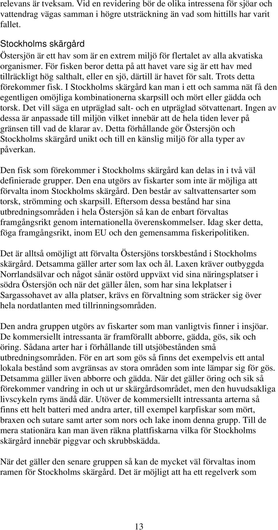 För fisken beror detta på att havet vare sig är ett hav med tillräckligt hög salthalt, eller en sjö, därtill är havet för salt. Trots detta förekommer fisk.