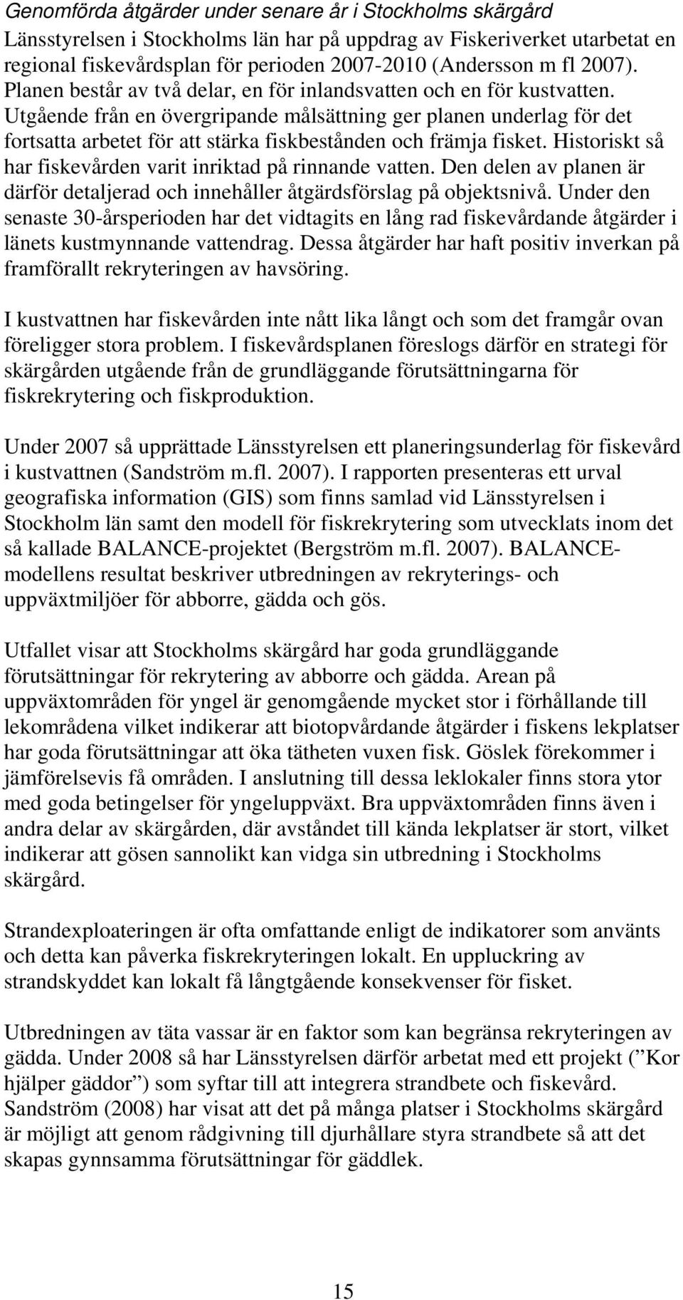 Utgående från en övergripande målsättning ger planen underlag för det fortsatta arbetet för att stärka fiskbestånden och främja fisket. Historiskt så har fiskevården varit inriktad på rinnande vatten.