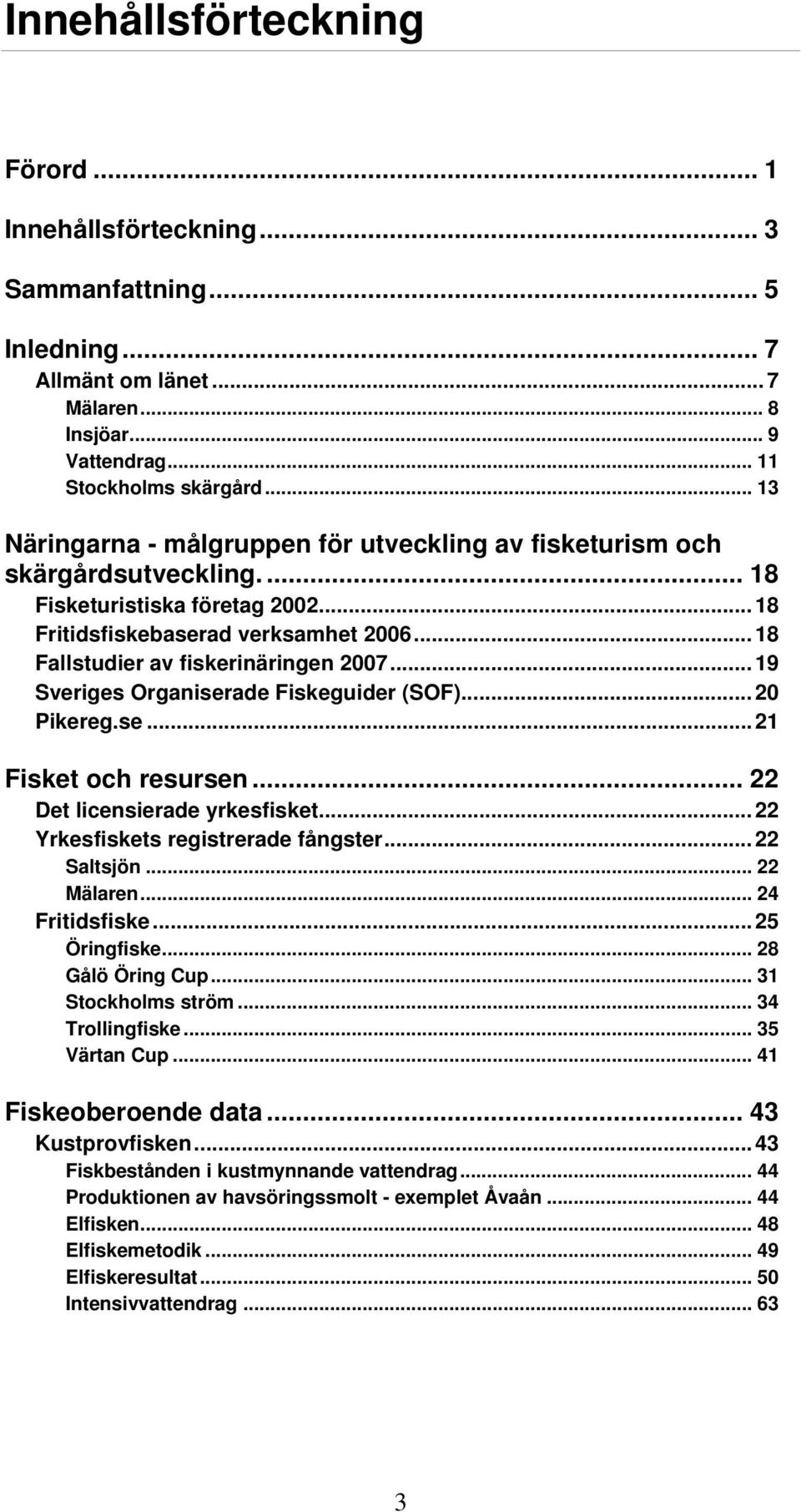 .. 18 Fallstudier av fiskerinäringen 2007... 19 Sveriges Organiserade Fiskeguider (SOF)... 20 Pikereg.se... 21 Fisket och resursen... 22 Det licensierade yrkesfisket.