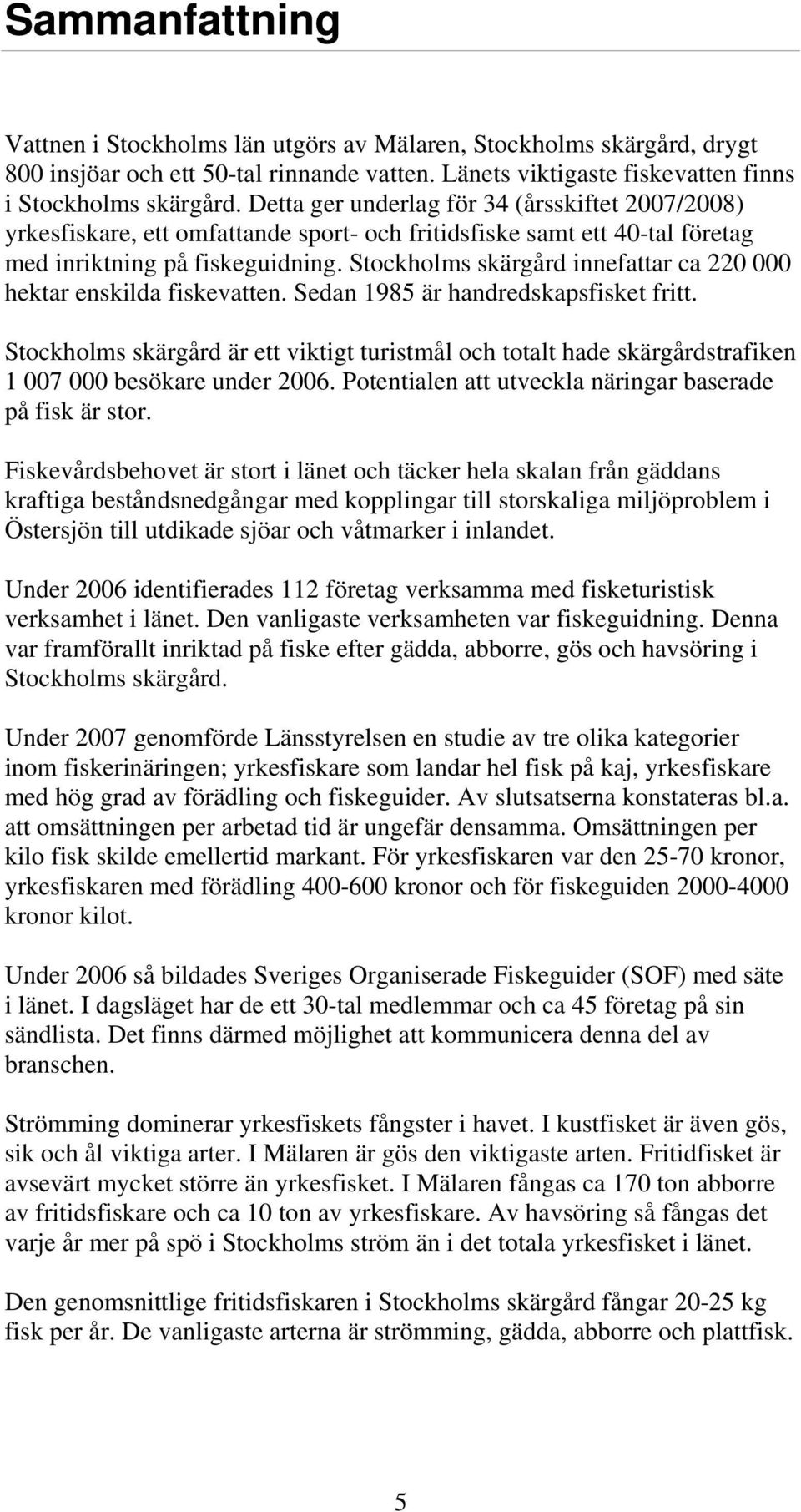 Stockholms skärgård innefattar ca 220 000 hektar enskilda fiskevatten. Sedan 1985 är handredskapsfisket fritt.