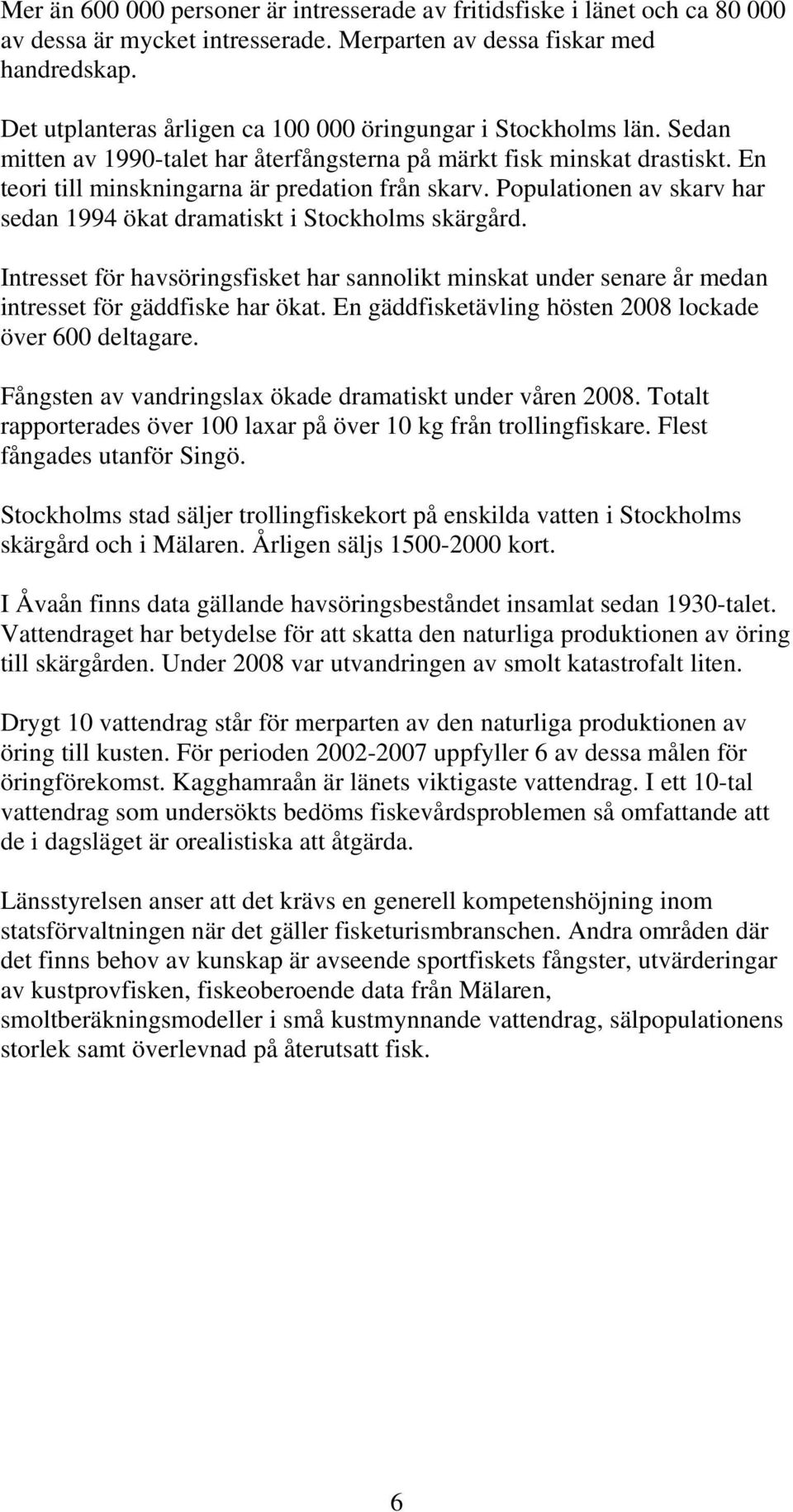 Populationen av skarv har sedan 1994 ökat dramatiskt i Stockholms skärgård. Intresset för havsöringsfisket har sannolikt minskat under senare år medan intresset för gäddfiske har ökat.