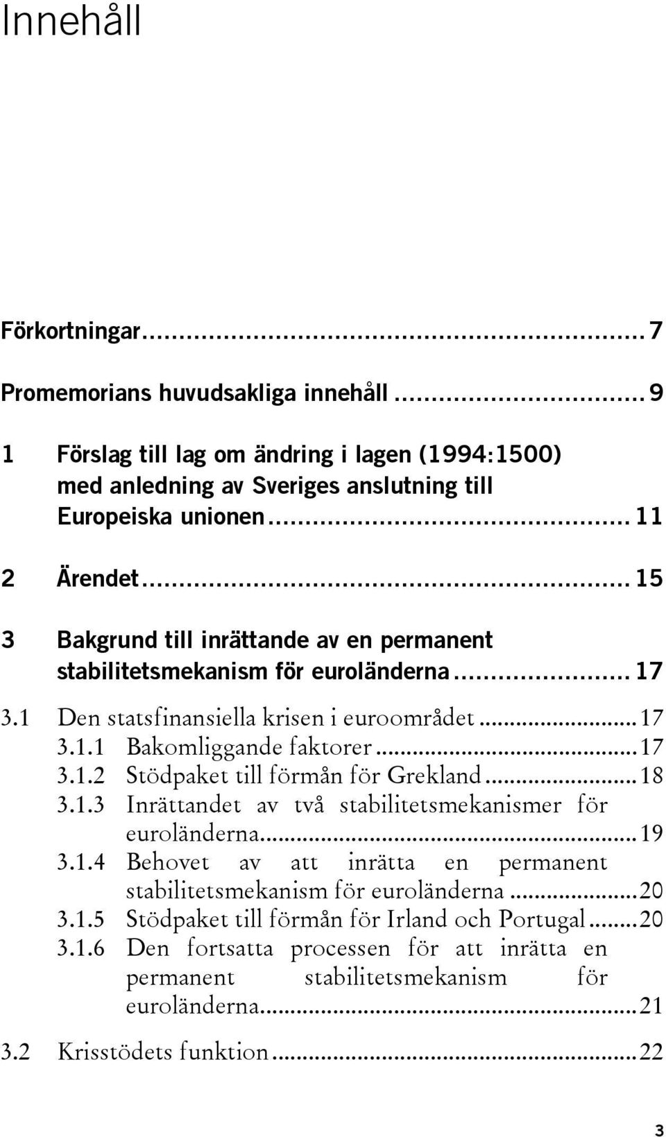 ..17 3.1.2 Stödpaket till förmån för Grekland...18 3.1.3 Inrättandet av två stabilitetsmekanismer för euroländerna...19 3.1.4 Behovet av att inrätta en permanent stabilitetsmekanism för euroländerna.