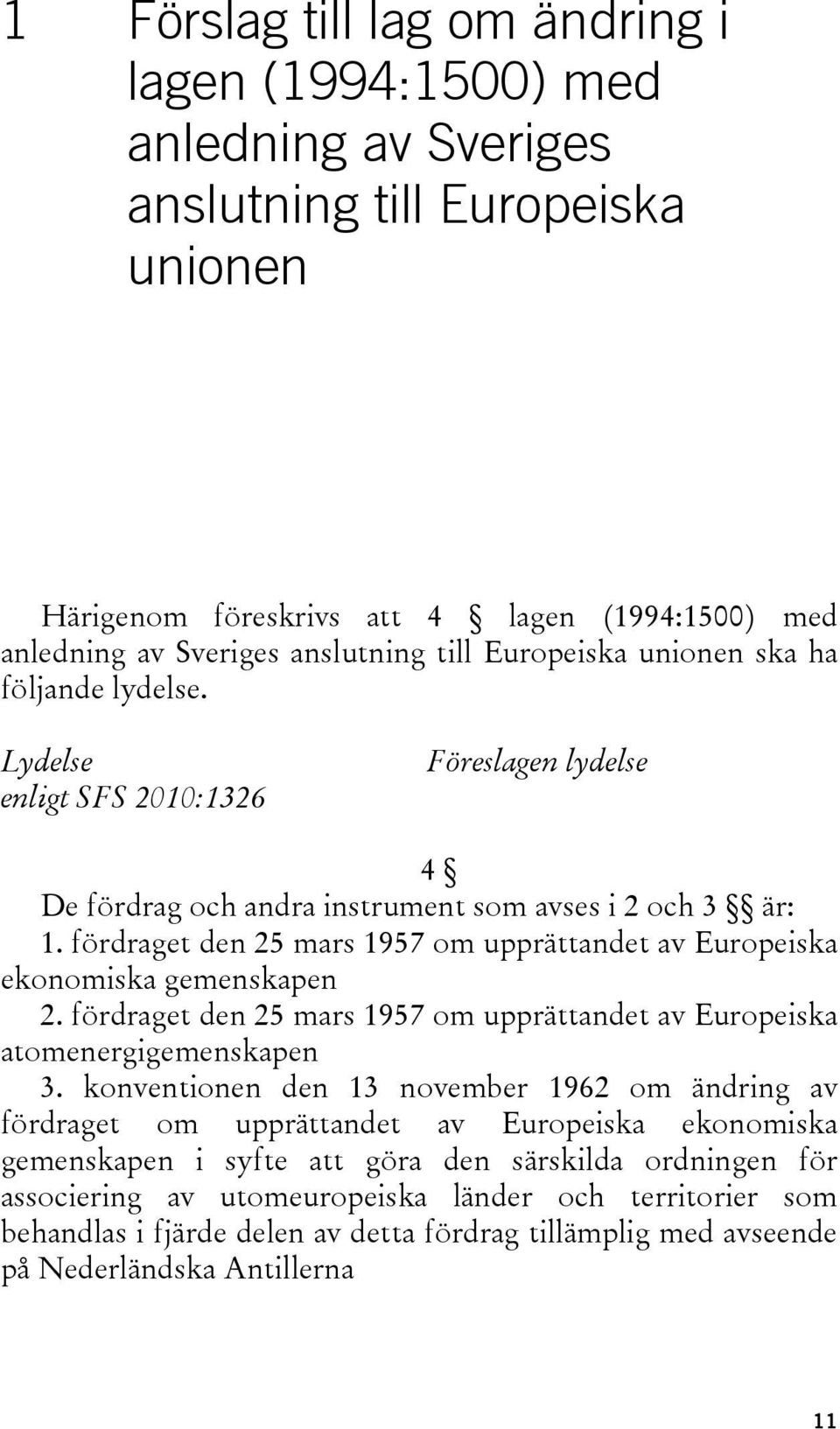 fördraget den 25 mars 1957 om upprättandet av Europeiska ekonomiska gemenskapen 2. fördraget den 25 mars 1957 om upprättandet av Europeiska atomenergigemenskapen 3.