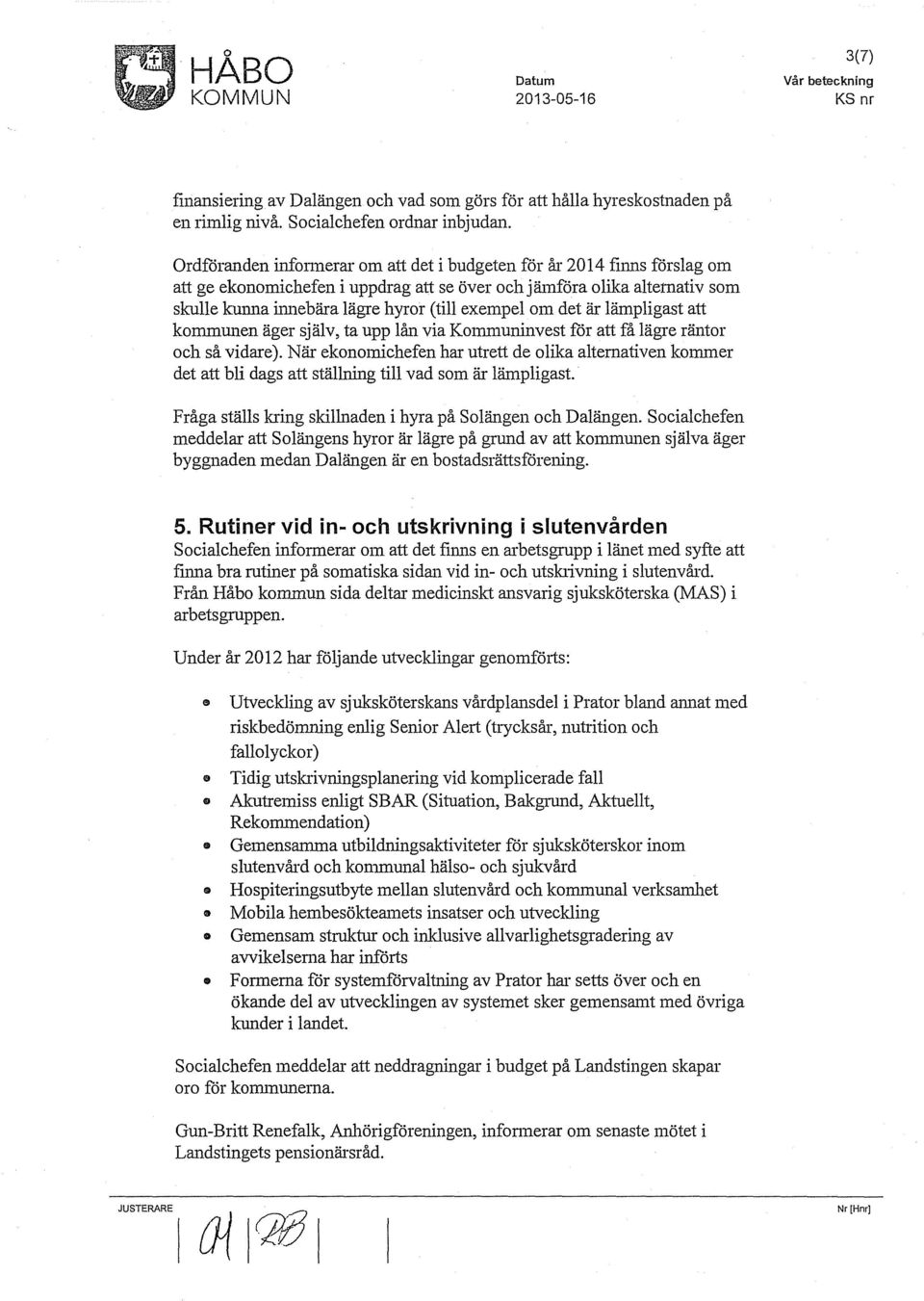 om det är lämpligast att kommunen äger själv, ta upp lån via Kommuninvest för att få lägre räntor och så vidare).