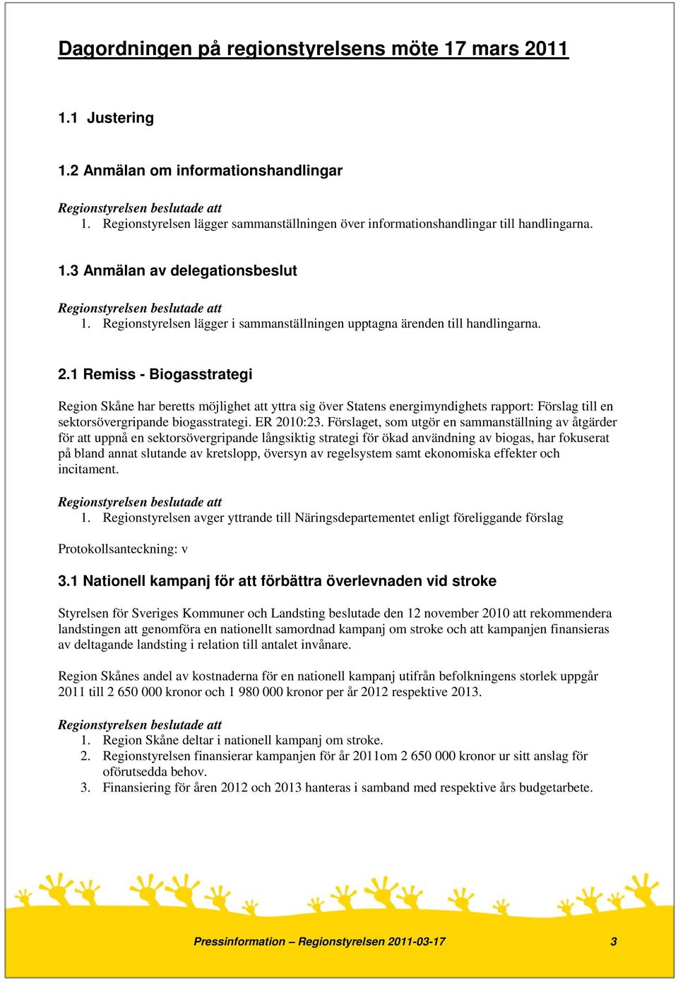 1 Remiss - Biogasstrategi Region Skåne har beretts möjlighet att yttra sig över Statens energimyndighets rapport: Förslag till en sektorsövergripande biogasstrategi. ER 2010:23.