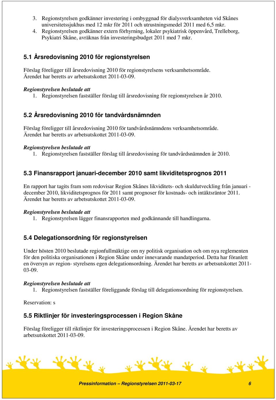 1 Årsredovisning 2010 för regionstyrelsen Förslag föreligger till årsredovisning 2010 för regionstyrelsens verksamhetsområde. Ärendet har beretts av arbetsutskottet 2011-03-09. 1.