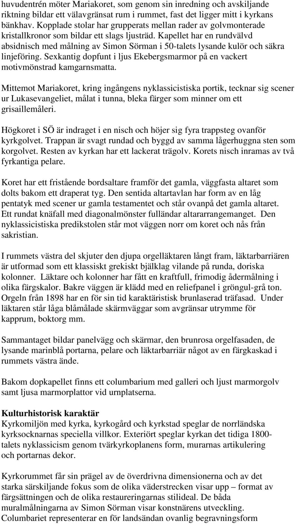 Kapellet har en rundvälvd absidnisch med målning av Simon Sörman i 50-talets lysande kulör och säkra linjeföring. Sexkantig dopfunt i ljus Ekebergsmarmor på en vackert motivmönstrad kamgarnsmatta.