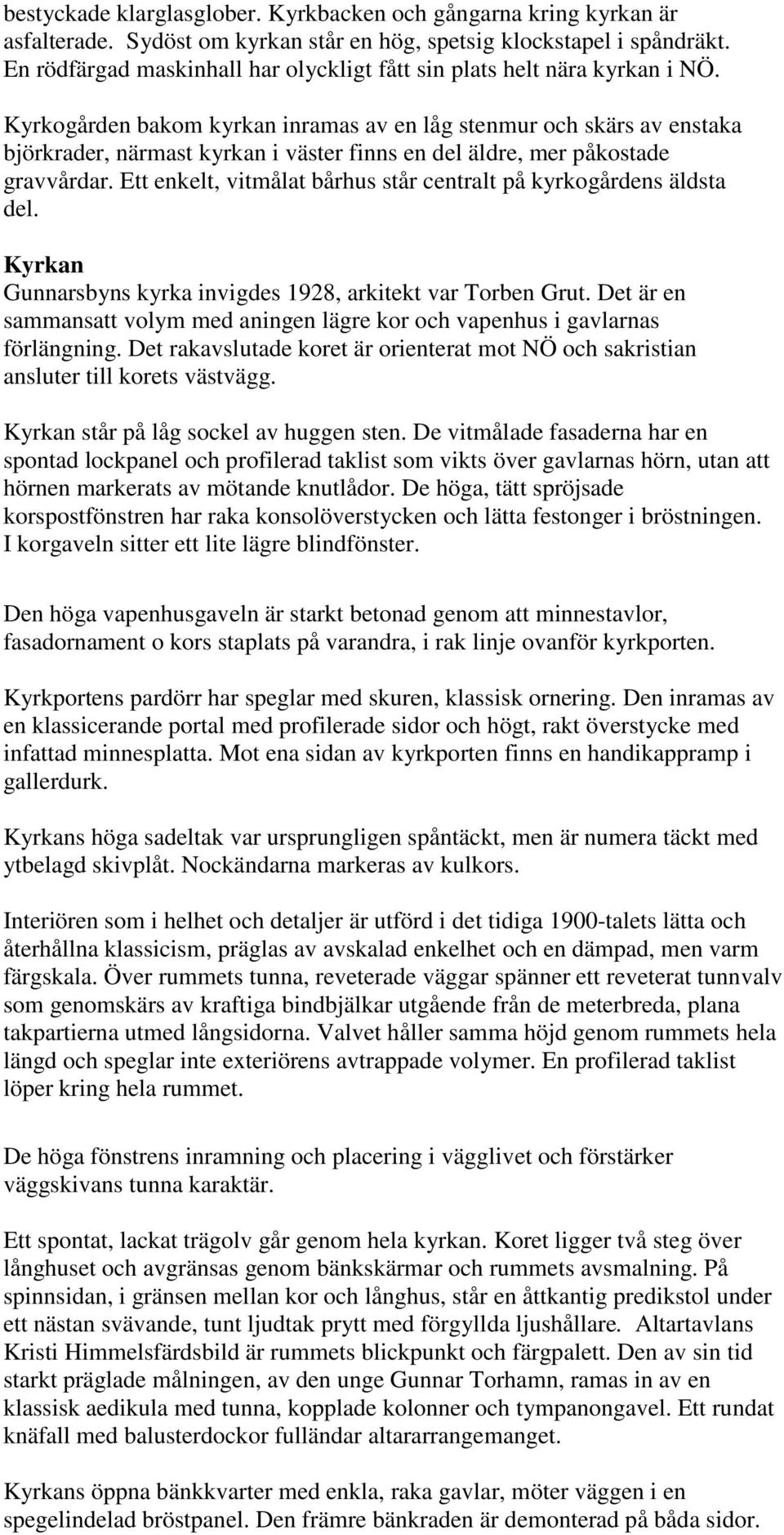 Kyrkogården bakom kyrkan inramas av en låg stenmur och skärs av enstaka björkrader, närmast kyrkan i väster finns en del äldre, mer påkostade gravvårdar.