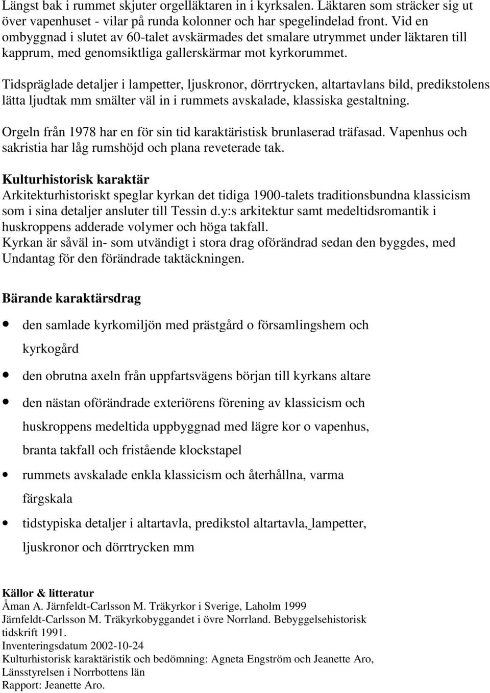 Tidspräglade detaljer i lampetter, ljuskronor, dörrtrycken, altartavlans bild, predikstolens lätta ljudtak mm smälter väl in i rummets avskalade, klassiska gestaltning.