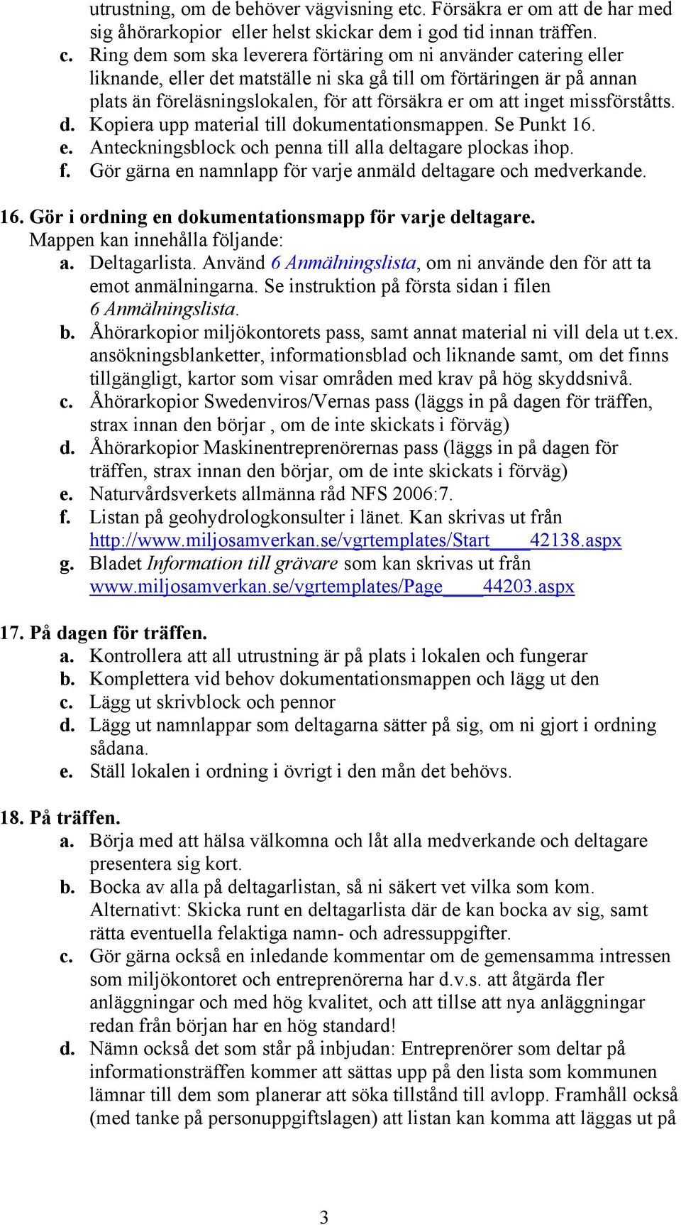 inget missförståtts. d. Kopiera upp material till dokumentationsmappen. Se Punkt 16. e. Anteckningsblock och penna till alla deltagare plockas ihop. f.