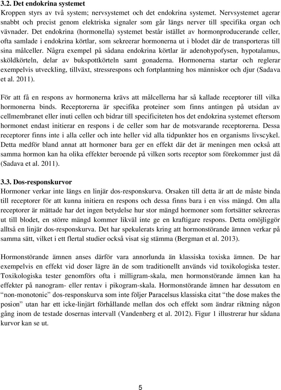 Det endokrina (hormonella) systemet består istället av hormonproducerande celler, ofta samlade i endokrina körtlar, som sekreerar hormonerna ut i blodet där de transporteras till sina målceller.