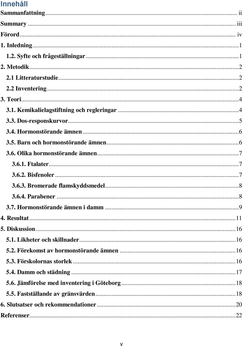 ..8 3.6.4. Parabener...8 3.7. Hormonstörande ämnen i damm...9 4. Resultat... 11 5. Diskussion... 16 5.1. Likheter och skillnader... 16 5.2. Förekomst av hormonstörande ämnen... 16 5.3. Förskolornas storlek.