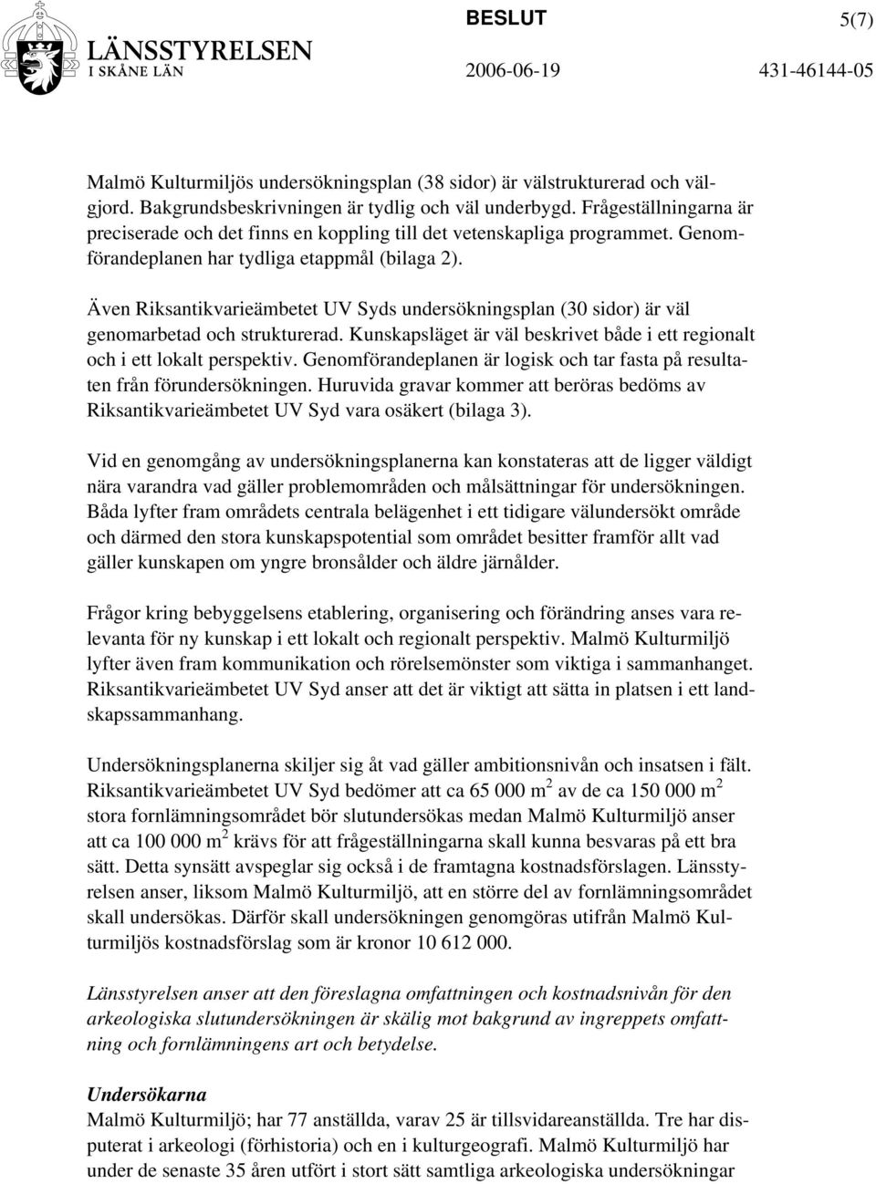 Även Riksantikvarieämbetet UV Syds undersökningsplan (30 sidor) är väl genomarbetad och strukturerad. Kunskapsläget är väl beskrivet både i ett regionalt och i ett lokalt perspektiv.