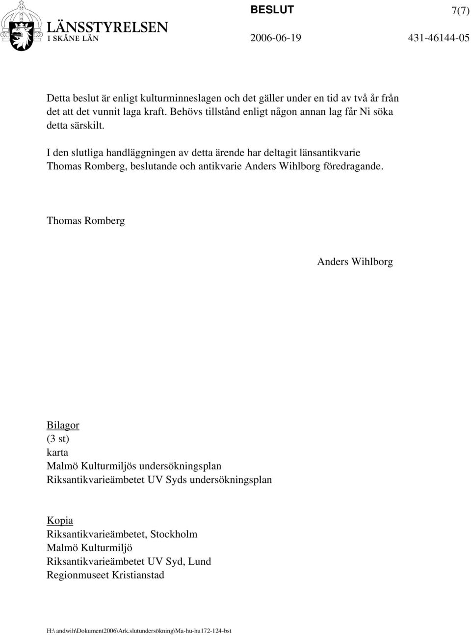 I den slutliga handläggningen av detta ärende har deltagit länsantikvarie Thomas Romberg, beslutande och antikvarie Anders Wihlborg föredragande.