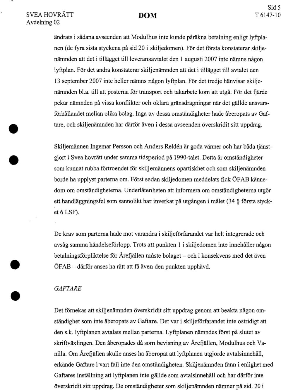 För det andra konstaterar skiljenämnden att det i tillägget till avtalet den 13 september 2007 inte heller nämns någon lyftplan. För det tredje hänvisar skiljenämnden bl.a. till att posterna för transport och takarbete kom att utgå.