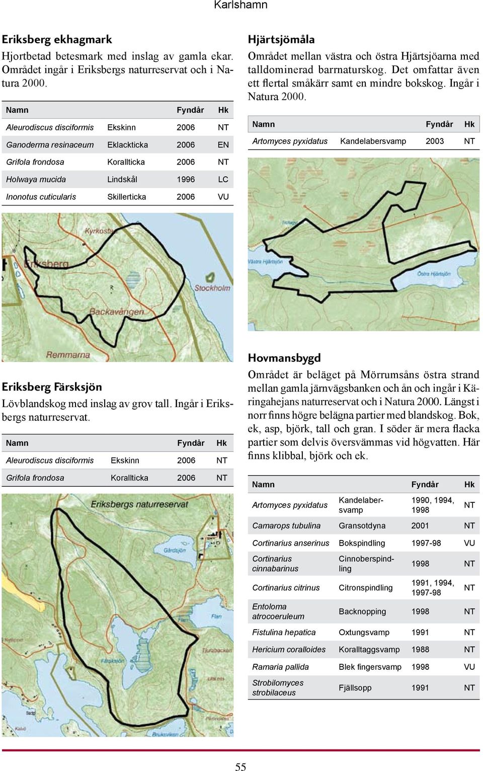 Det omfattar även ett flertal småkärr samt en mindre bokskog. Ingår i Natura 2000.