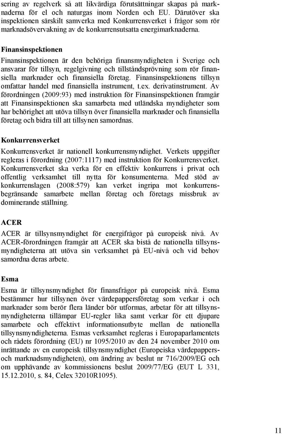 Finansinspektionen Finansinspektionen är den behöriga finansmyndigheten i Sverige och ansvarar för tillsyn, regelgivning och tillståndsprövning som rör finansiella marknader och finansiella företag.