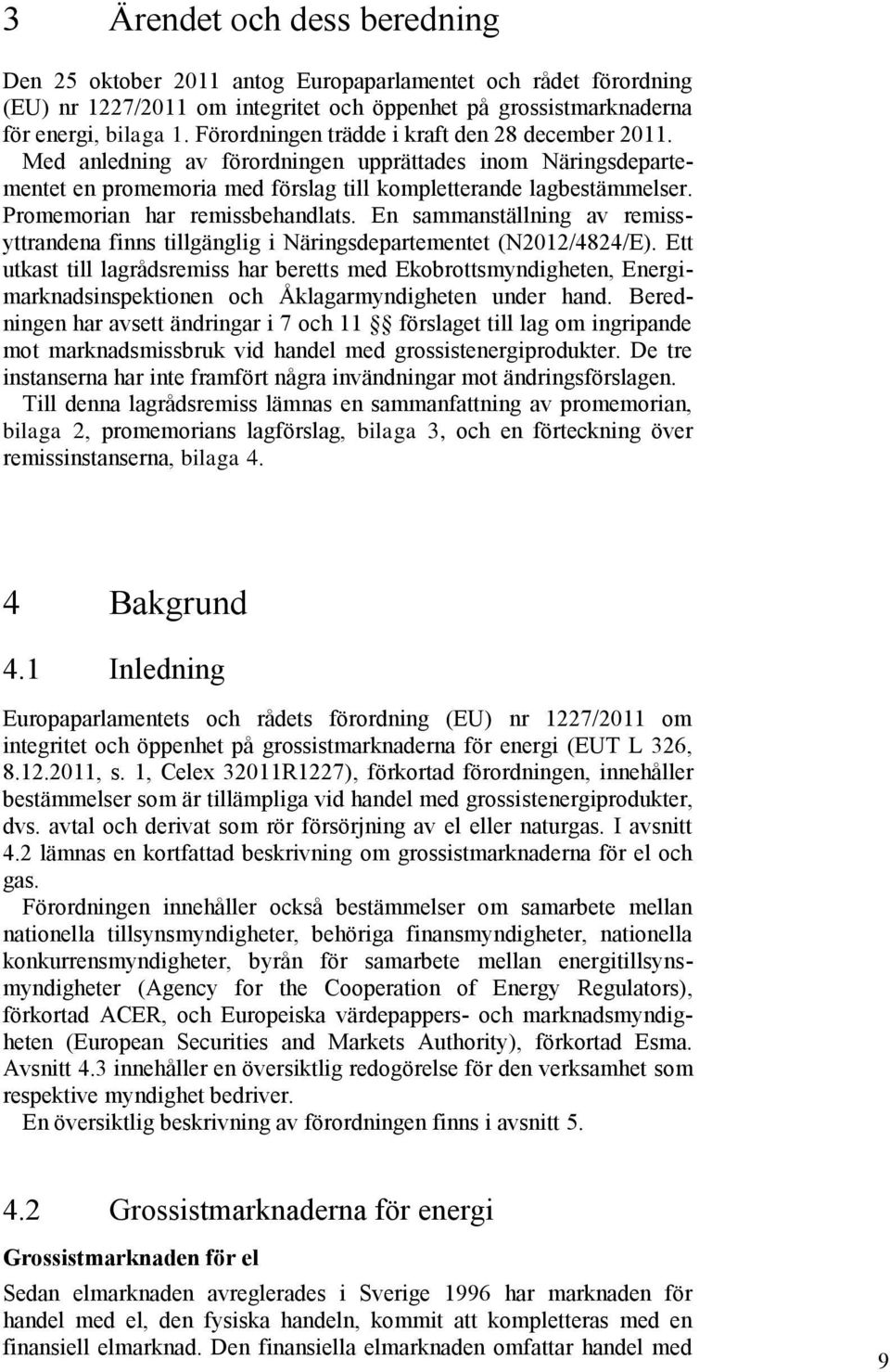 Promemorian har remissbehandlats. En sammanställning av remissyttrandena finns tillgänglig i Näringsdepartementet (N2012/4824/E).