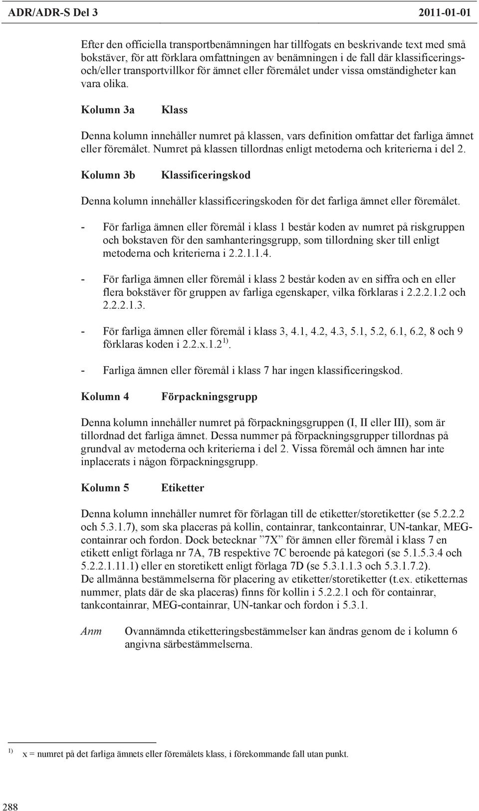 Numret på klaen tillordnas enligt metoderna och kriterierna i del 2. Kolumn 3b Denna kolumn innehåller klaificeringskoden det farliga ämnet eller emålet.