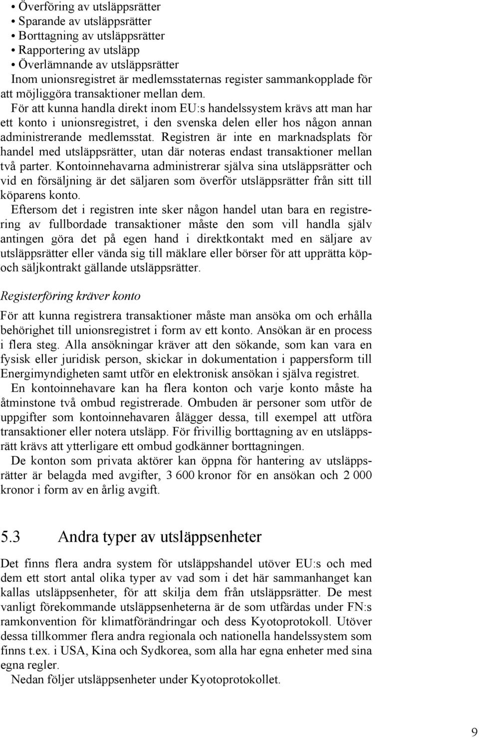 För att kunna handla direkt inom EU:s handelssystem krävs att man har ett konto i unionsregistret, i den svenska delen eller hos någon annan administrerande medlemsstat.