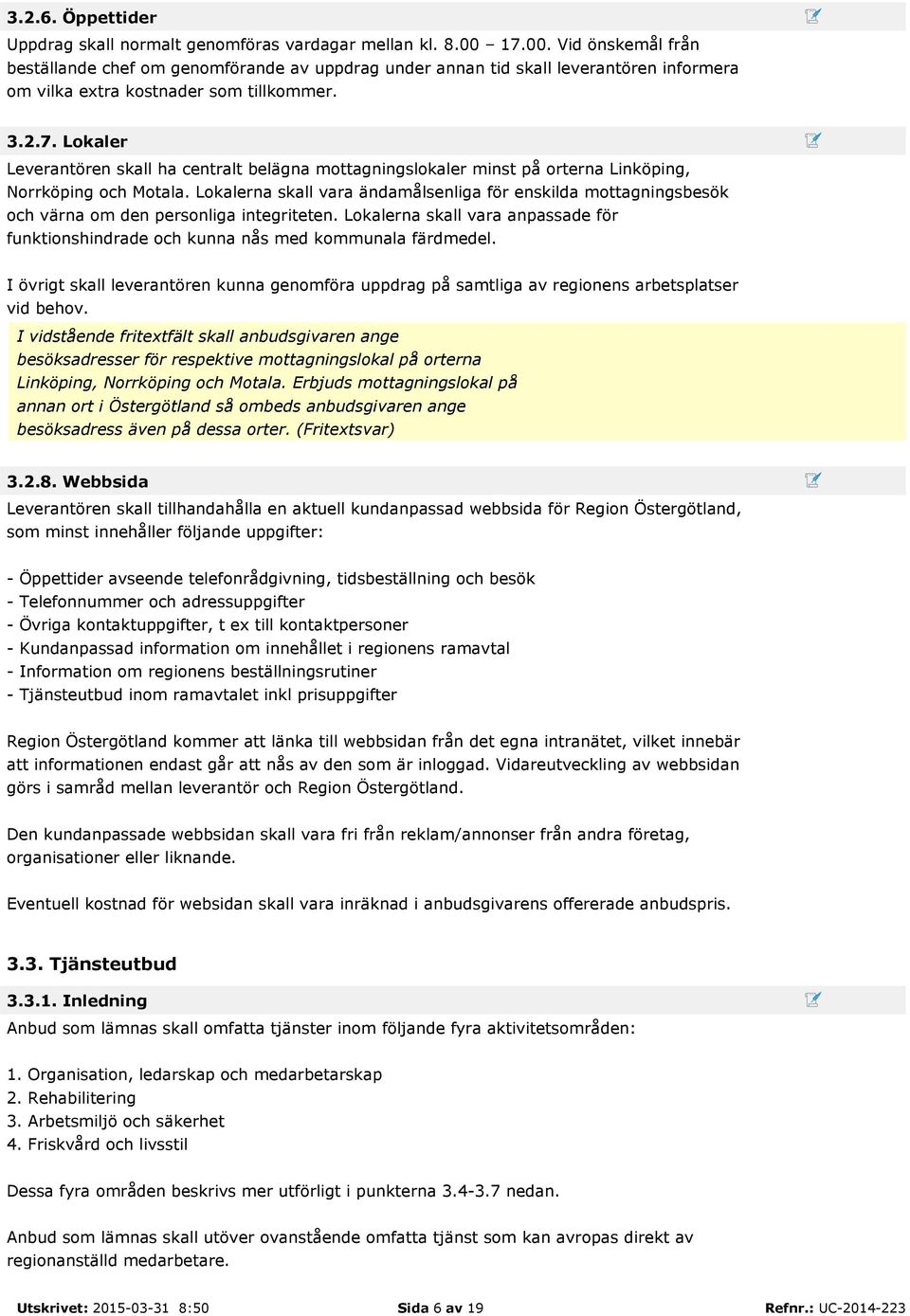 Lokalerna skall vara ändamålsenliga för enskilda mottagningsbesök och värna om den personliga integriteten. Lokalerna skall vara anpassade för funktionshindrade och kunna nås med kommunala färdmedel.