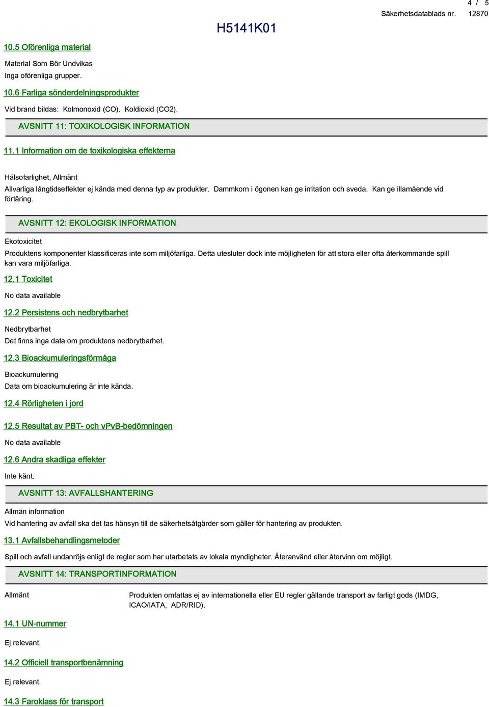 Dammkorn i ögonen kan ge irritation och sveda. Kan ge illamående vid förtäring. AVSNITT 12: EKOLOGISK INFORMATION Ekotoxicitet Produktens komponenter klassificeras inte som miljöfarliga.