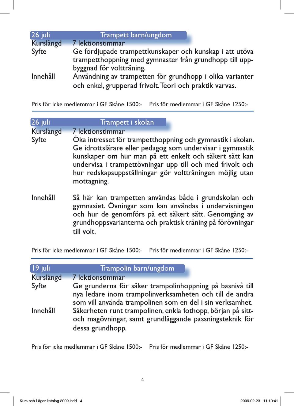 Pris för icke medlemmar i GF Skåne 1500:- Pris för medlemmar i GF Skåne 1250:- 26 juli Trampett i skolan Kurslängd 7 lektionstimmar Syfte Öka intresset för trampetthoppning och gymnastik i skolan.