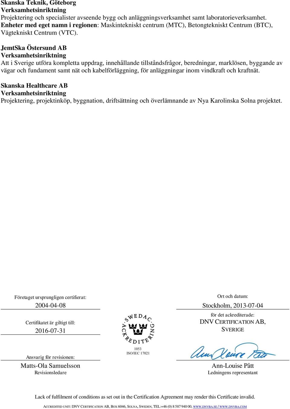 JemtSka Östersund AB Att i Sverige utföra kompletta uppdrag, innehållande tillståndsfrågor, beredningar, marklösen, byggande av vägar och fundament samt nät och kabelförläggning, för anläggningar