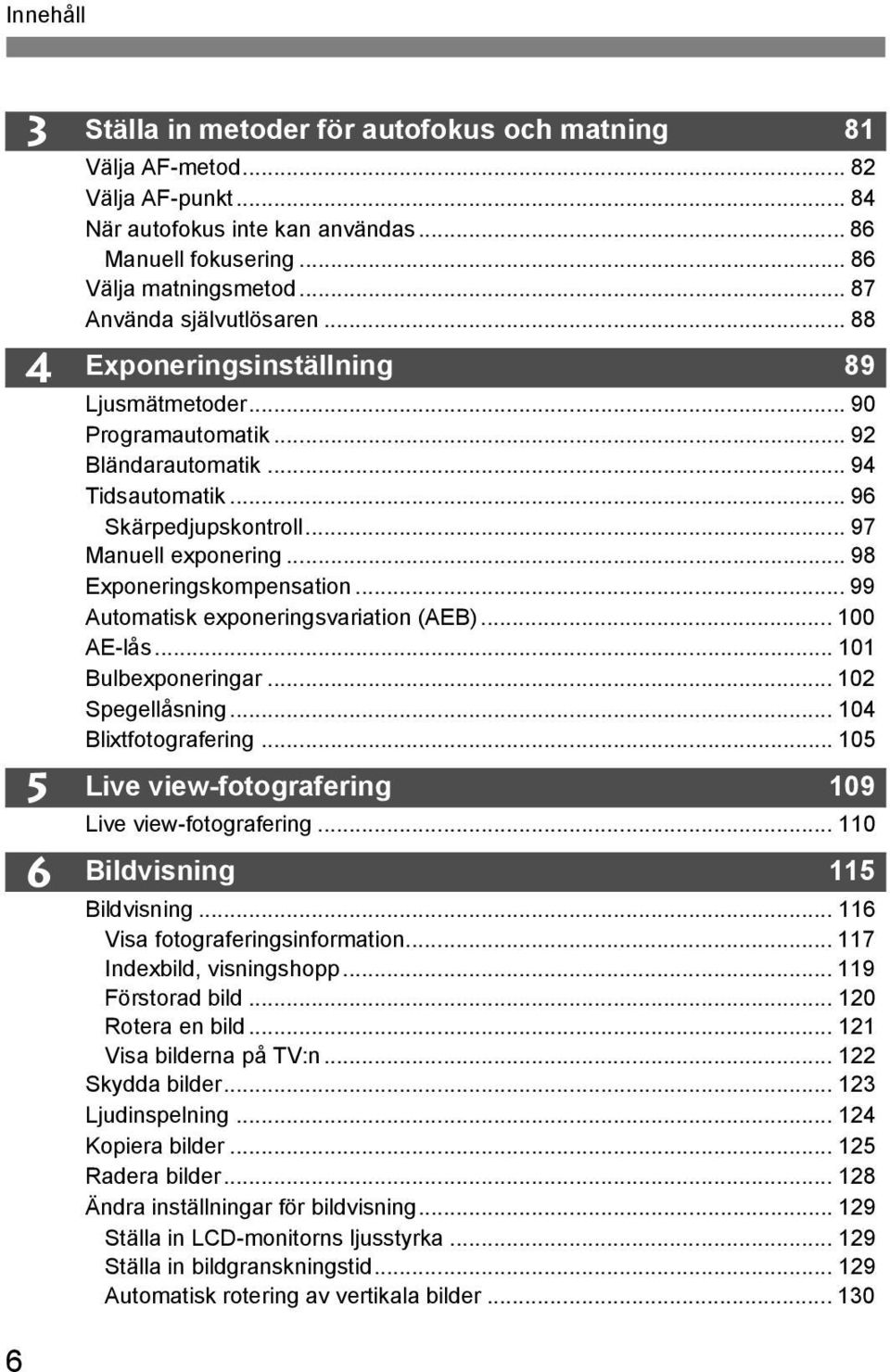 .. 98 Exponeringskompensation... 99 Automatisk exponeringsvariation (AEB)... 100 AE-lås... 101 Bulbexponeringar... 102 Spegellåsning... 104 Blixtfotografering.