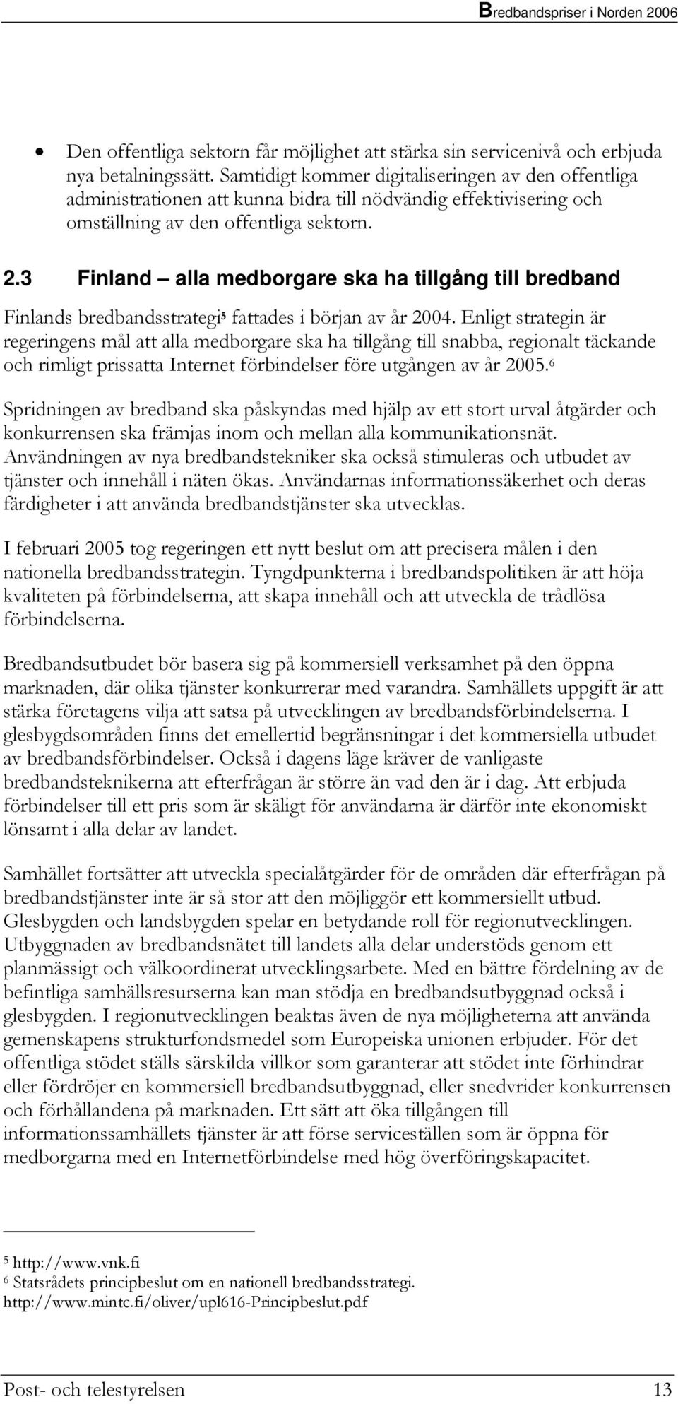 3 Finland alla medborgare ska ha tillgång till bredband Finlands bredbandsstrategi 5 fattades i början av år 2004.