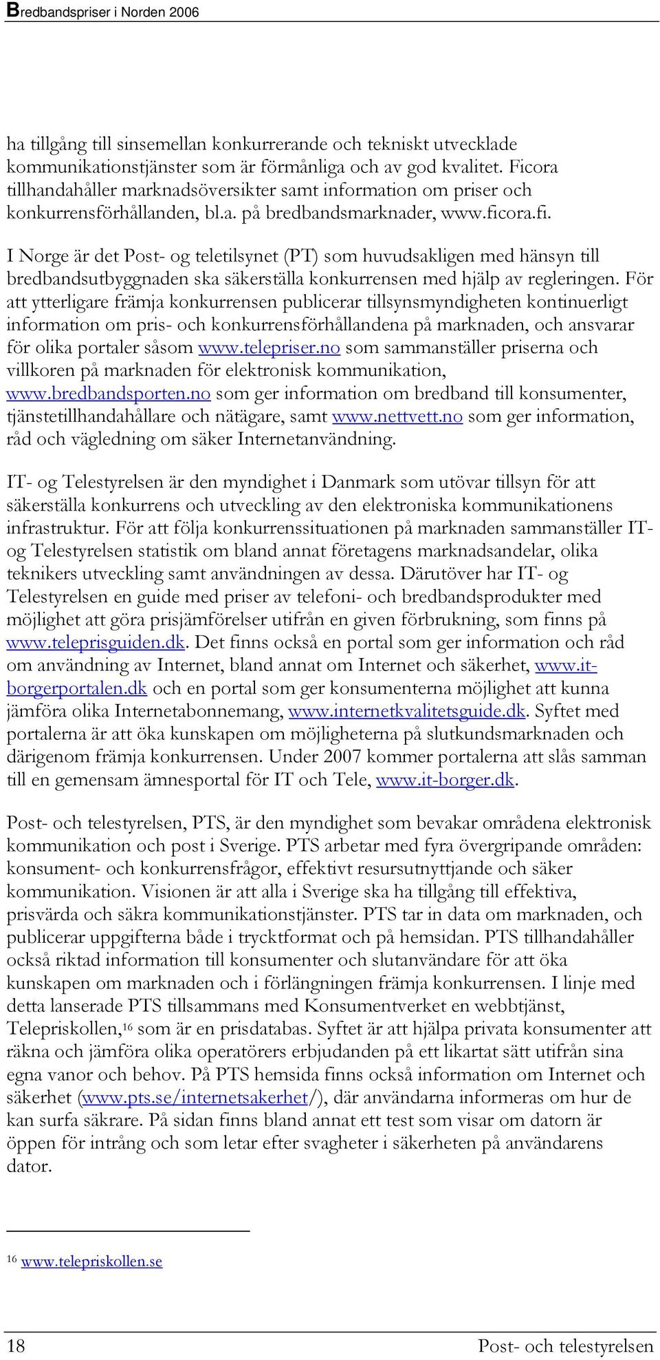 ora.fi. I Norge är det Post- og teletilsynet (PT) som huvudsakligen med hänsyn till bredbandsutbyggnaden ska säkerställa konkurrensen med hjälp av regleringen.