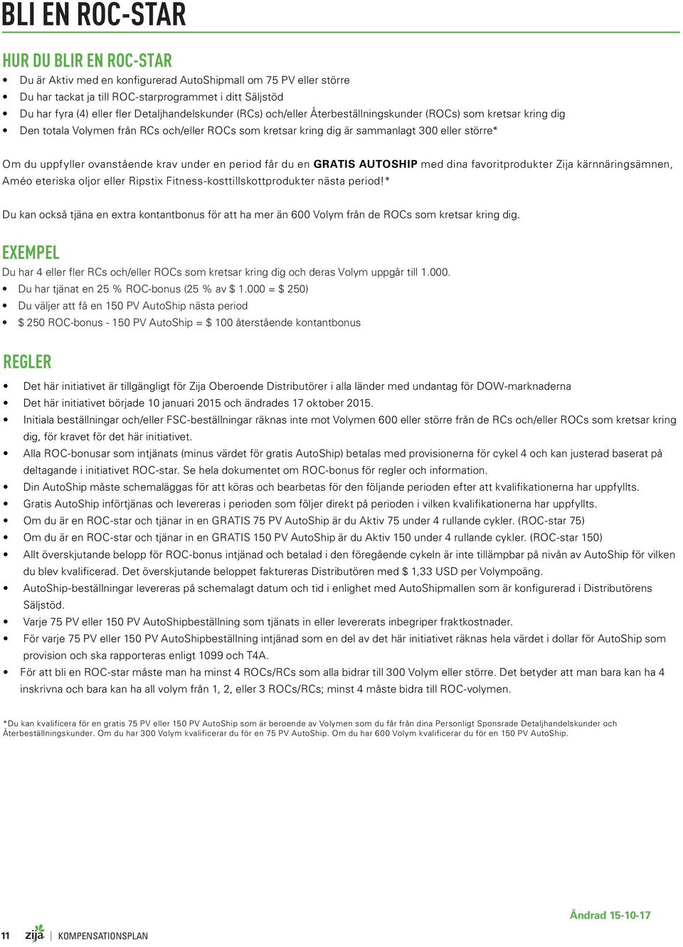 uppfyller ovanstående krav under en period får du en GRATIS AUTOSHIP med dina favoritprodukter Zija kärnnäringsämnen, Améo eteriska oljor eller Ripstix Fitness-kosttillskottprodukter nästa period!