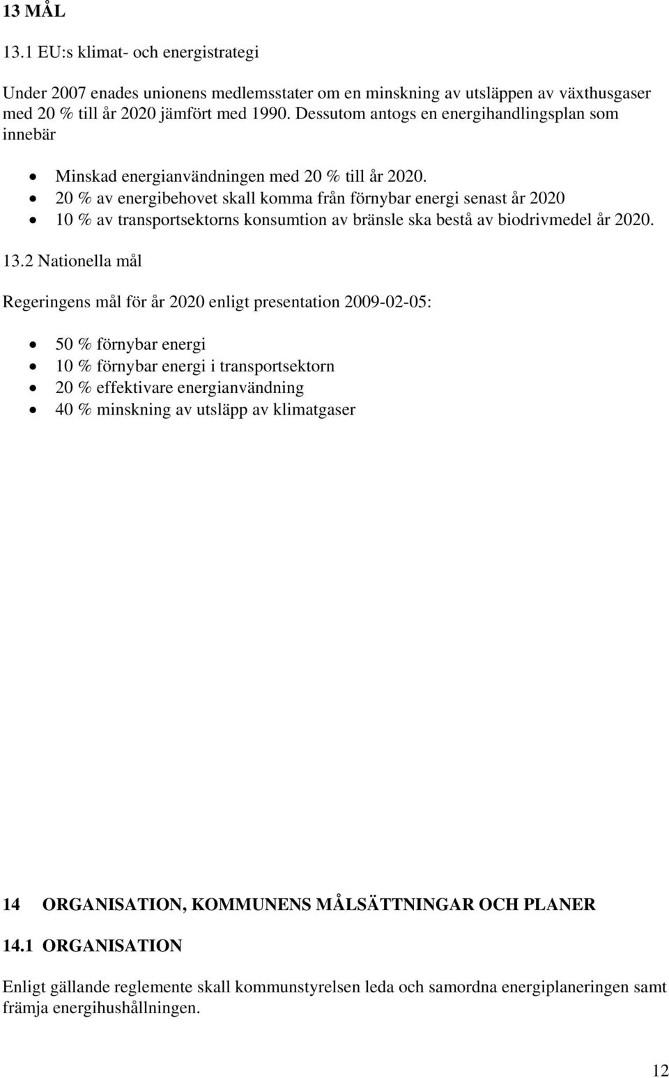 20 % av energibehovet skall komma från förnybar energi senast år 2020 10 % av transportsektorns konsumtion av bränsle ska bestå av biodrivmedel år 2020. 13.