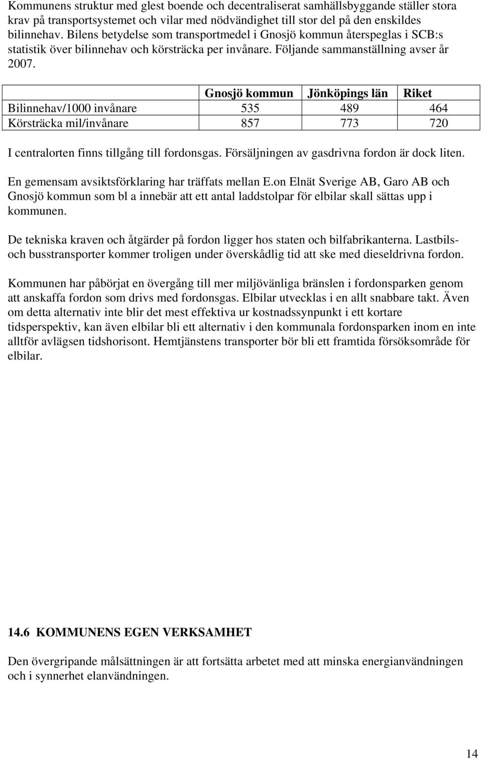 Gnosjö kommun Jönköpings län Riket Bilinnehav/1000 invånare 535 489 464 Körsträcka mil/invånare 857 773 720 I centralorten finns tillgång till fordonsgas.