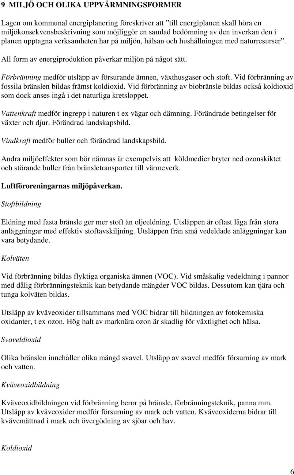 Förbränning medför utsläpp av försurande ämnen, växthusgaser och stoft. Vid förbränning av fossila bränslen bildas främst koldioxid.