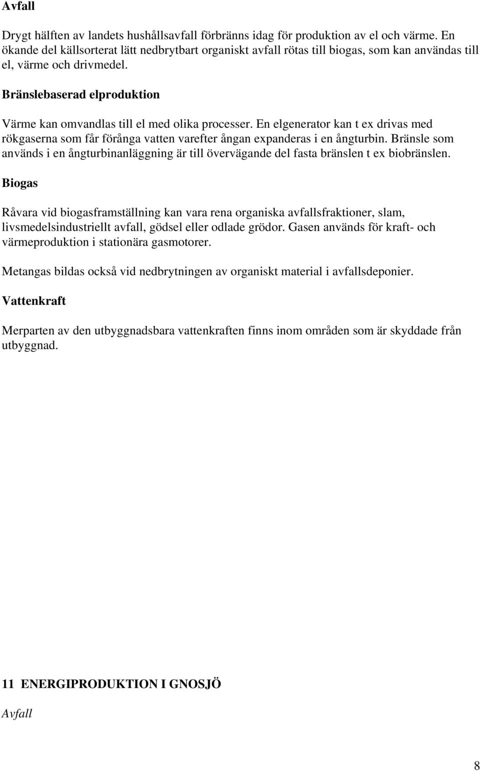 Bränslebaserad elproduktion Värme kan omvandlas till el med olika processer. En elgenerator kan t ex drivas med rökgaserna som får förånga vatten varefter ångan expanderas i en ångturbin.