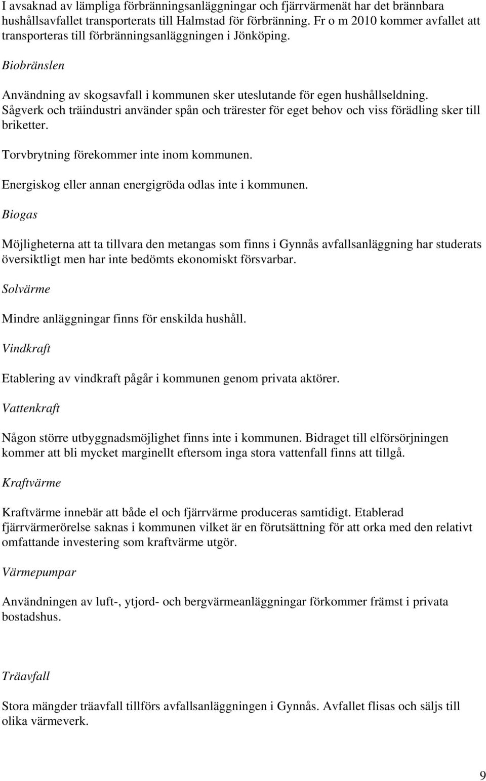 Sågverk och träindustri använder spån och trärester för eget behov och viss förädling sker till briketter. Torvbrytning förekommer inte inom kommunen.