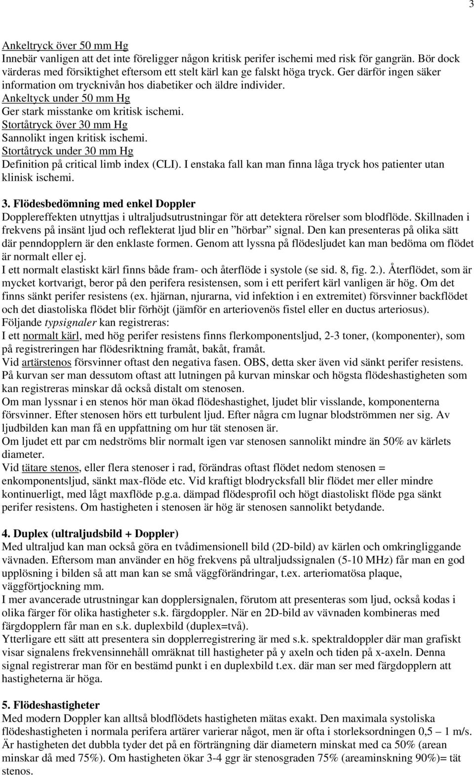 Ankeltyck under 50 mm Hg Ger stark misstanke om kritisk ischemi. Stortåtryck över 30 mm Hg Sannolikt ingen kritisk ischemi. Stortåtryck under 30 mm Hg Definition på critical limb index (CLI).