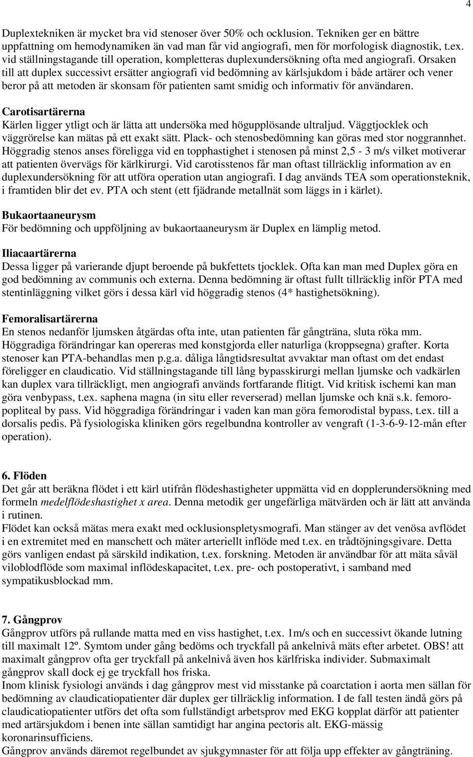 Carotisartärerna Kärlen ligger ytligt och är lätta att undersöka med högupplösande ultraljud. Väggtjocklek och väggrörelse kan mätas på ett exakt sätt.