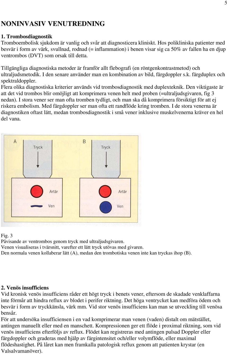 Tillgängliga diagnostiska metoder är framför allt flebografi (en röntgenkontrastmetod) och ultraljudsmetodik. I den senare använder man en kombination av bild, färgdoppler s.k. färgduplex och spektraldoppler.