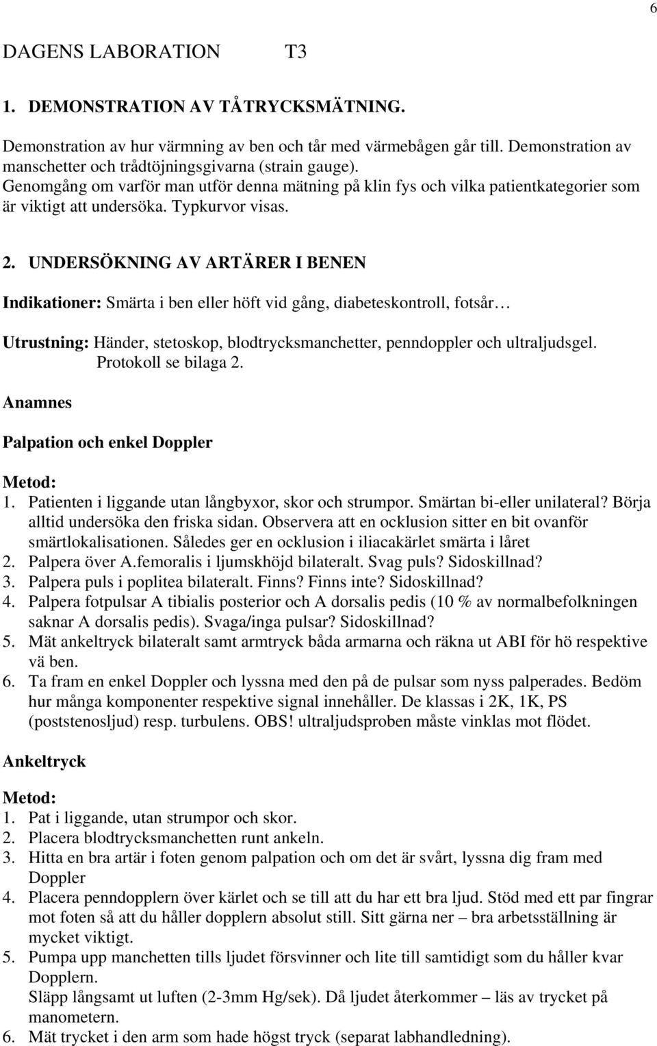 UNDERSÖKNING AV ARTÄRER I BENEN Indikationer: Smärta i ben eller höft vid gång, diabeteskontroll, fotsår Utrustning: Händer, stetoskop, blodtrycksmanchetter, penndoppler och ultraljudsgel.