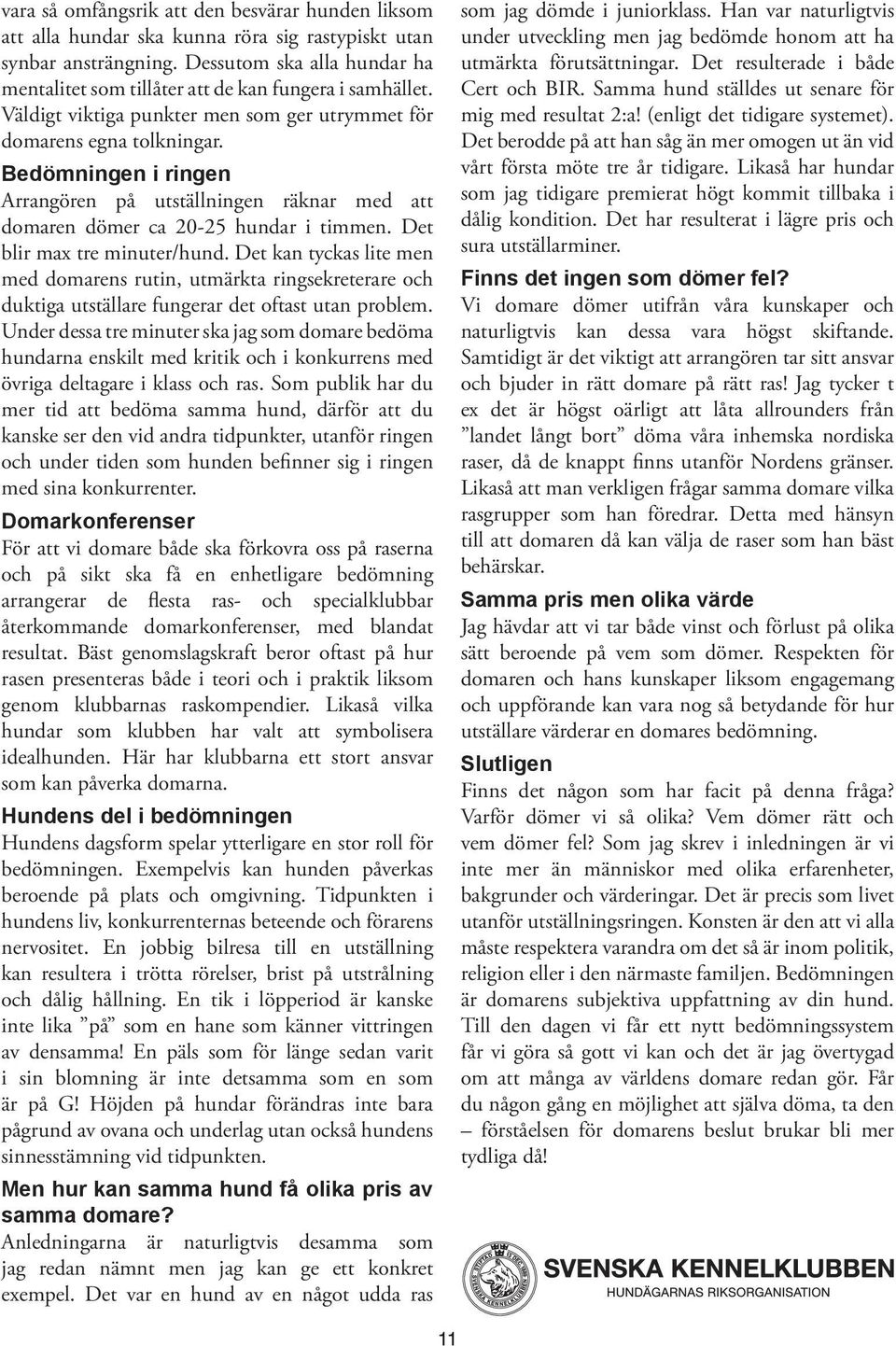 Bedömningen i ringen Arrangören på utställningen räknar med att domaren dömer ca 20-25 hundar i timmen. Det blir max tre minuter/hund.