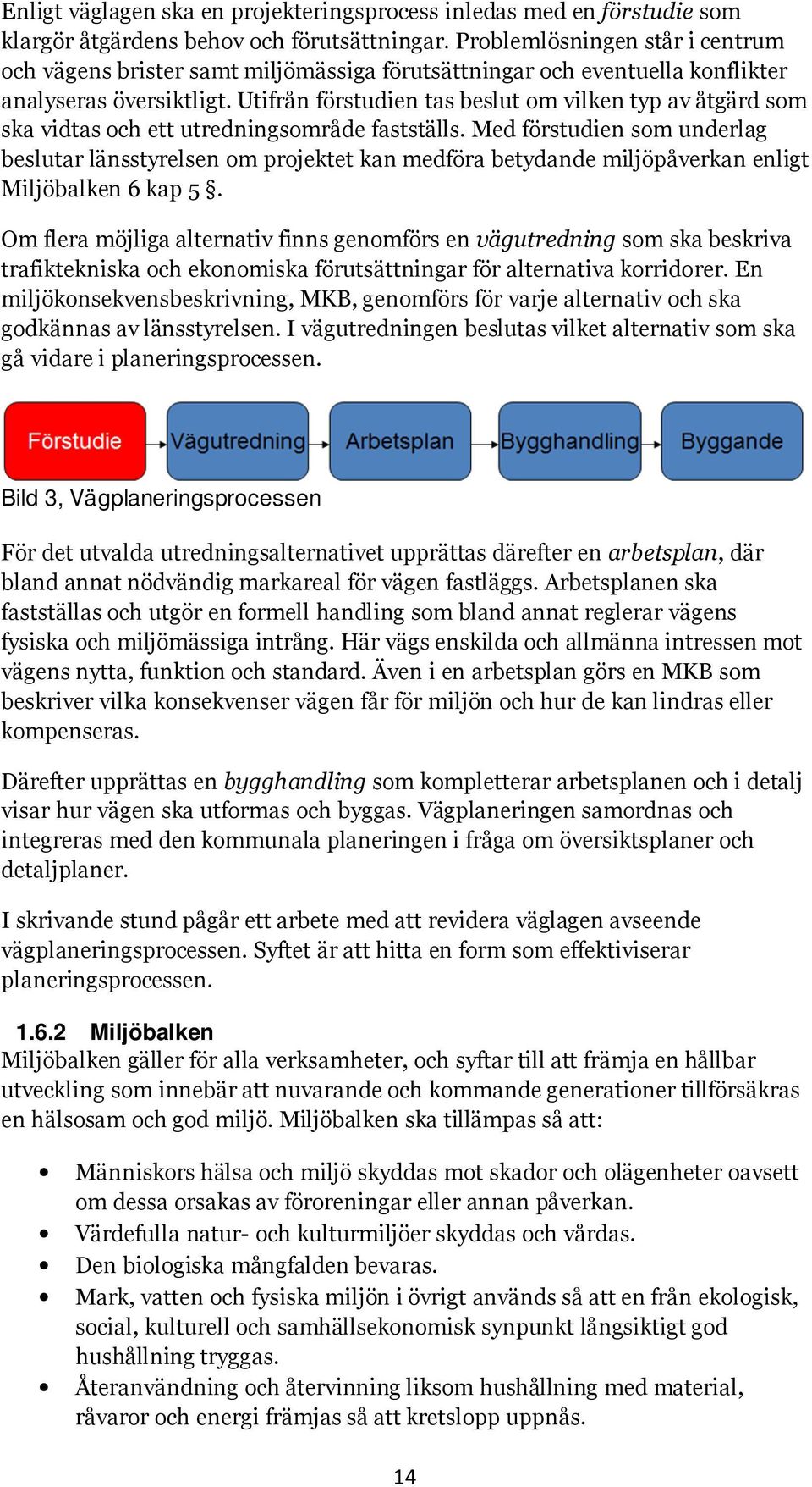 Utifrån förstudien tas beslut om vilken typ av åtgärd som ska vidtas och ett utredningsområde fastställs.