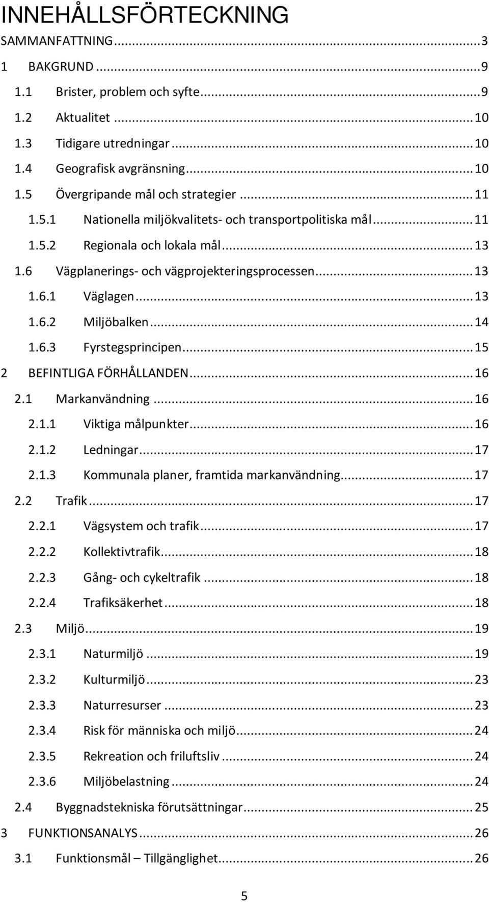 .. 14 1.6.3 Fyrstegsprincipen... 15 2 BEFINTLIGA FÖRHÅLLANDEN... 16 2.1 Markanvändning... 16 2.1.1 Viktiga målpunkter... 16 2.1.2 Ledningar... 17 2.1.3 Kommunala planer, framtida markanvändning... 17 2.2 Trafik.