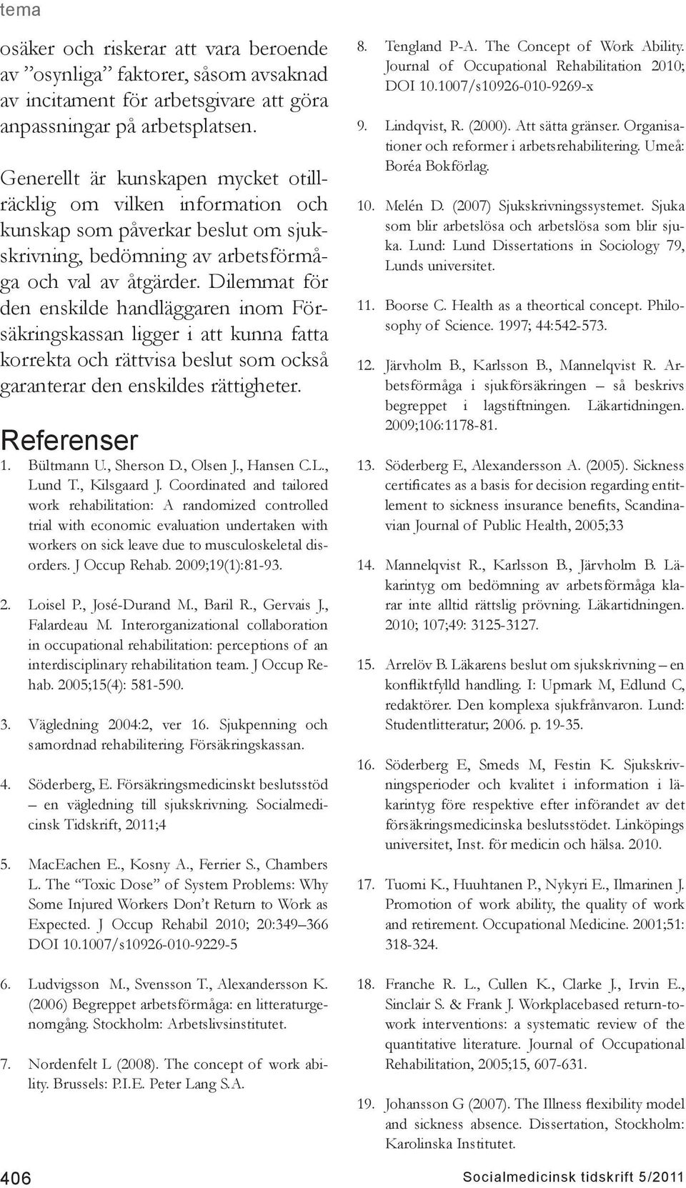 Dilemmat för den enskilde handläggaren inom Försäkringskassan ligger i att kunna fatta korrekta och rättvisa beslut som också garanterar den enskildes rättigheter. Referenser 1. Bültmann U.