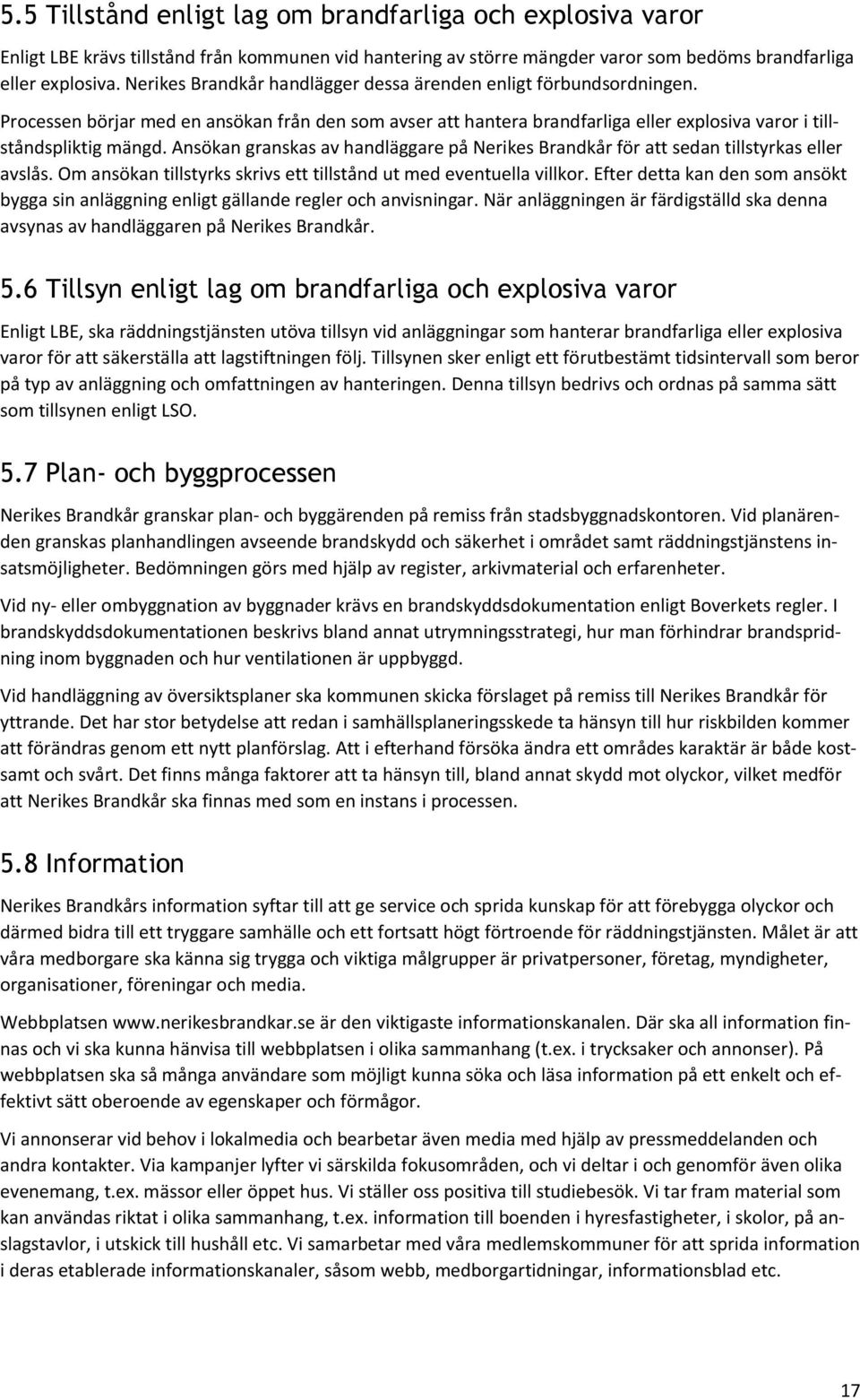 Ansökan granskas av handläggare på Nerikes Brandkår för att sedan tillstyrkas eller avslås. Om ansökan tillstyrks skrivs ett tillstånd ut med eventuella villkor.