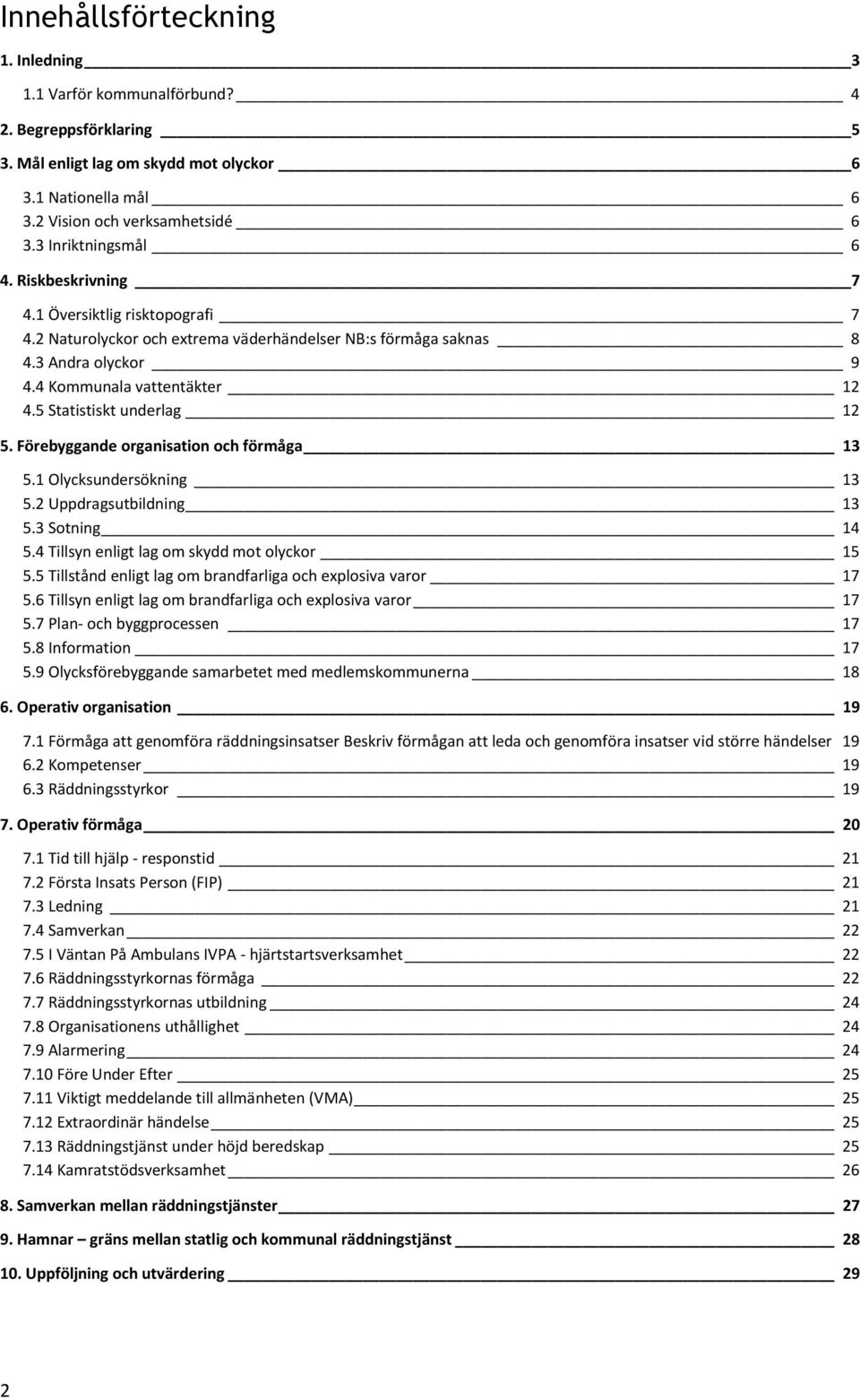 5 Statistiskt underlag 12 5. Förebyggande organisation och förmåga 13 5.1 Olycksundersökning 13 5.2 Uppdragsutbildning 13 5.3 Sotning 14 5.4 Tillsyn enligt lag om skydd mot olyckor 15 5.