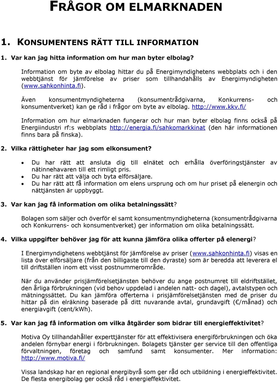 Även konsumentmyndigheterna (konsumentrådgivarna, Konkurrens- och konsumentverket) kan ge råd i frågor om byte av elbolag. http://www.kkv.