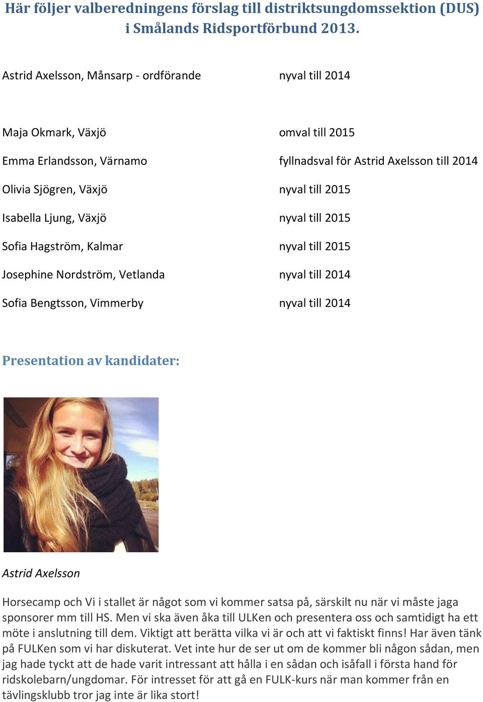 Isabella Ljung, Växjö nyval till 2015 Sofia Hagström, Kalmar nyval till 2015 Josephine Nordström, Vetlanda nyval till 2014 Sofia Bengtsson, Vimmerby nyval till 2014 Presentation av kandidater: Astrid